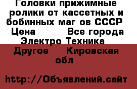 	 Головки прижимные ролики от кассетных и бобинных маг-ов СССР › Цена ­ 500 - Все города Электро-Техника » Другое   . Кировская обл.